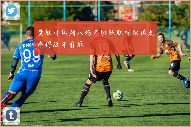 曼联对热刺八场不胜欧联杯助热刺夺得近年首冠