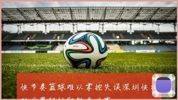 快节奏篮球难以掌控失误深圳快攻助广厦轻松取胜季后赛