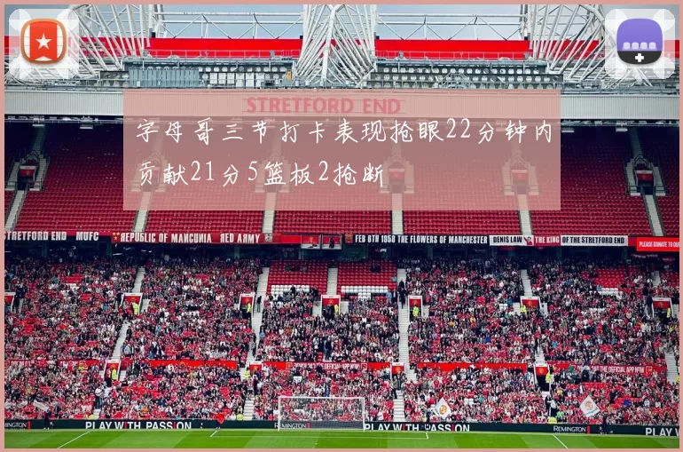 字母哥三节打卡表现抢眼22分钟内贡献21分5篮板2抢断