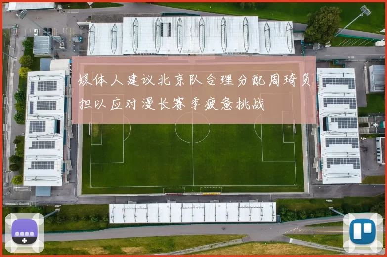 媒体人建议北京队合理分配周琦负担以应对漫长赛季疲惫挑战