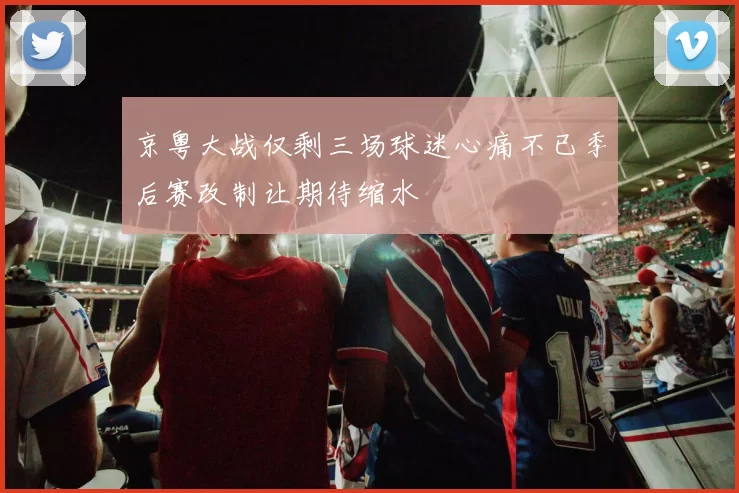 京粤大战仅剩三场球迷心痛不已季后赛改制让期待缩水