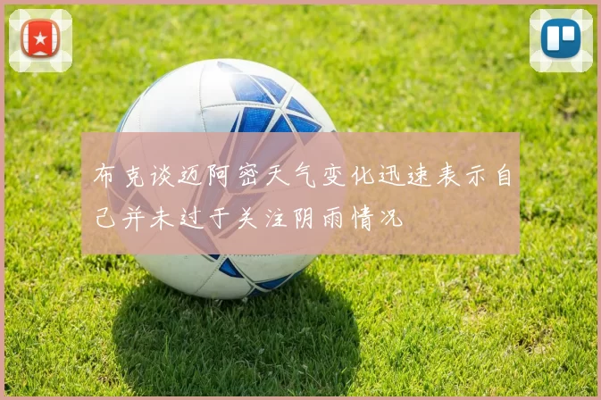 布克谈迈阿密天气变化迅速表示自己并未过于关注阴雨情况